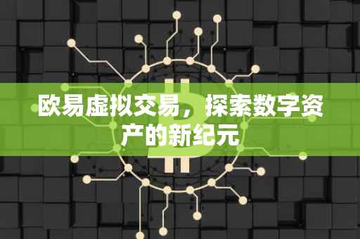 欧易虚拟交易，探索数字资产的新纪元