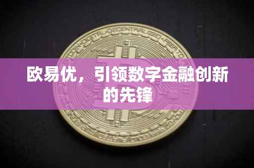 欧易优，引领数字金融创新的先锋