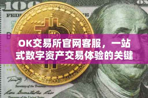 OK交易所官网客服，一站式数字资产交易体验的关键支持