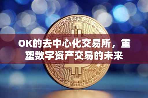 OK的去中心化交易所，重塑数字资产交易的未来