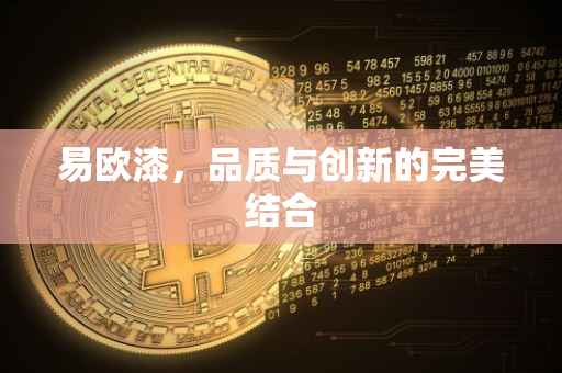 易欧漆，品质与创新的完美结合