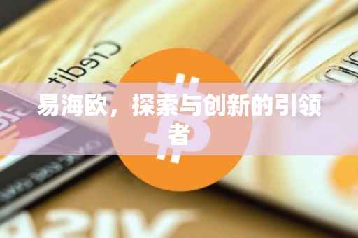 易海欧，探索与创新的引领者