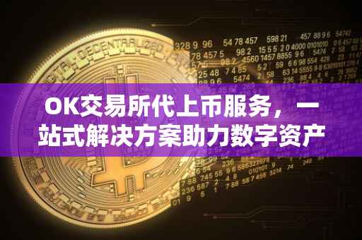 OK交易所代上币服务，一站式解决方案助力数字资产腾飞