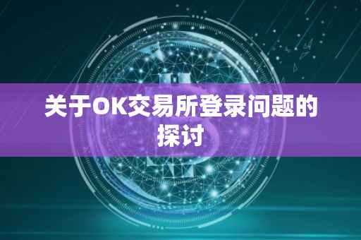 关于OK交易所登录问题的探讨