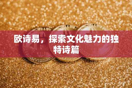欧诗易，探索文化魅力的独特诗篇