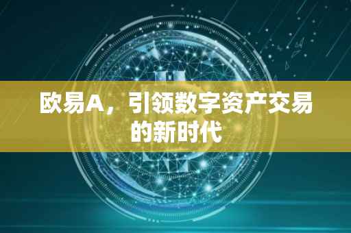 欧易A，引领数字资产交易的新时代