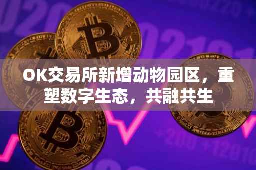 OK交易所新增动物园区，重塑数字生态，共融共生