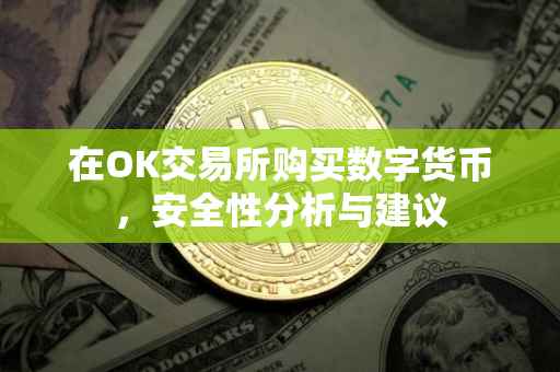 在OK交易所购买数字货币，安全性分析与建议