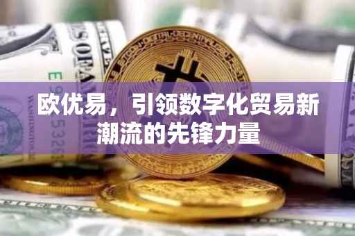 欧优易，引领数字化贸易新潮流的先锋力量