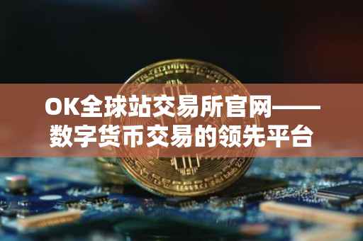 OK全球站交易所官网——数字货币交易的领先平台