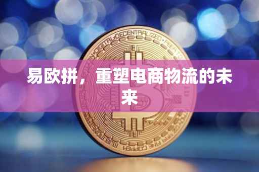 易欧拼，重塑电商物流的未来