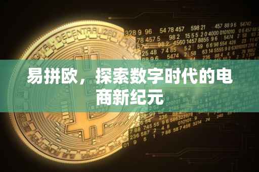 易拼欧，探索数字时代的电商新纪元