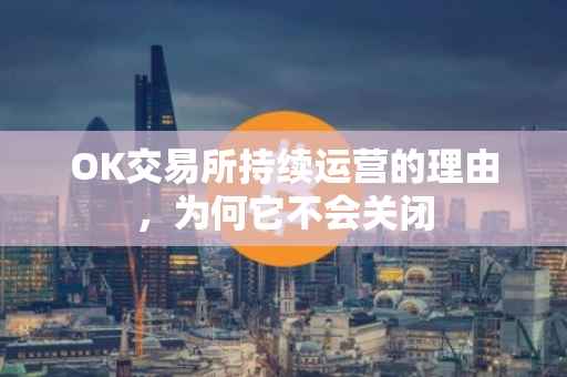 OK交易所持续运营的理由，为何它不会关闭