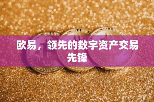 欧易，领先的数字资产交易先锋