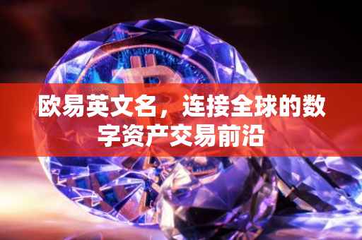 欧易英文名，连接全球的数字资产交易前沿