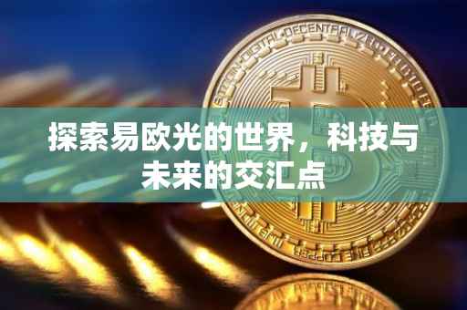探索易欧光的世界，科技与未来的交汇点