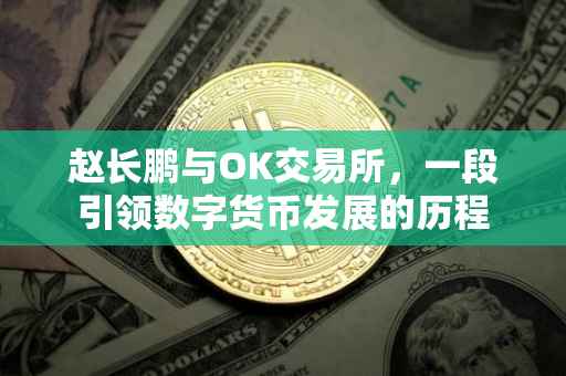 赵长鹏与OK交易所，一段引领数字货币发展的历程