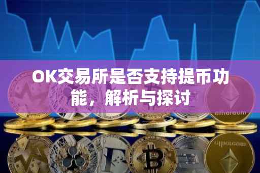 OK交易所是否支持提币功能，解析与探讨