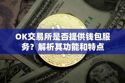 OK交易所是否提供钱包服务？解析其功能和特点