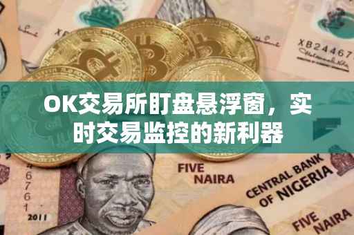 OK交易所盯盘悬浮窗，实时交易监控的新利器