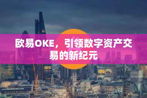 欧易OKE，引领数字资产交易的新纪元