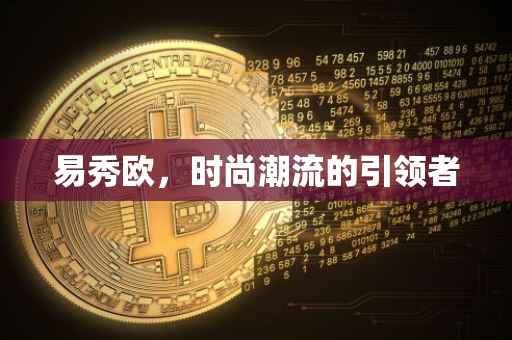 易秀欧，时尚潮流的引领者