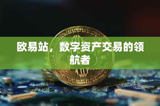 欧易站，数字资产交易的领航者