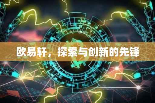欧易轩，探索与创新的先锋