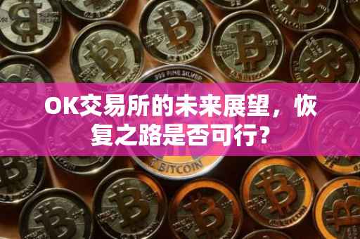 OK交易所的未来展望，恢复之路是否可行？