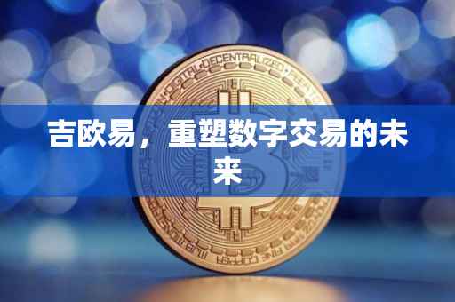 吉欧易，重塑数字交易的未来