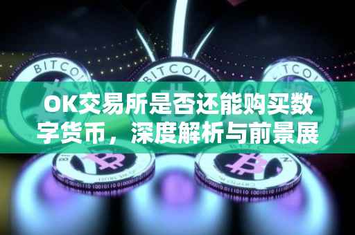 OK交易所是否还能购买数字货币，深度解析与前景展望