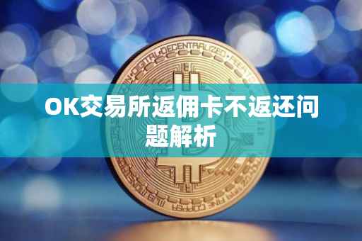 OK交易所返佣卡不返还问题解析
