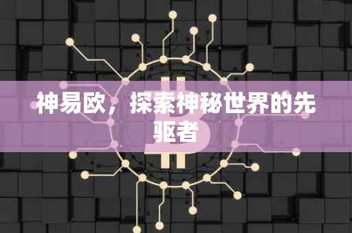 神易欧，探索神秘世界的先驱者
