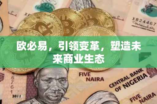 欧必易，引领变革，塑造未来商业生态