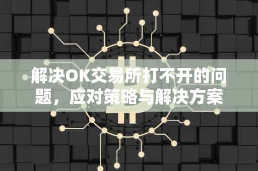 解决OK交易所打不开的问题，应对策略与解决方案