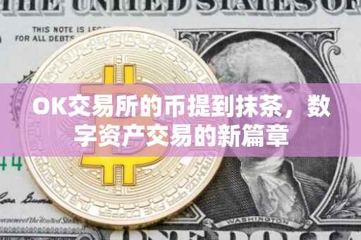 OK交易所的币提到抹茶，数字资产交易的新篇章