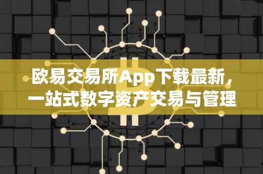 欧易交易所App下载最新，一站式数字资产交易与管理体验