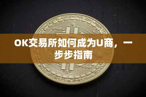 OK交易所如何成为U商，一步步指南
