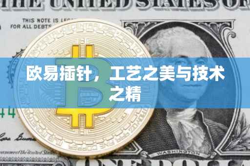欧易插针，工艺之美与技术之精