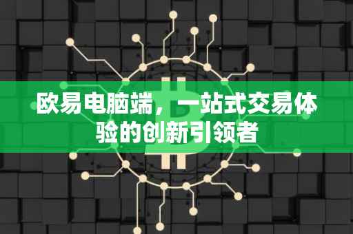 欧易电脑端，一站式交易体验的创新引领者