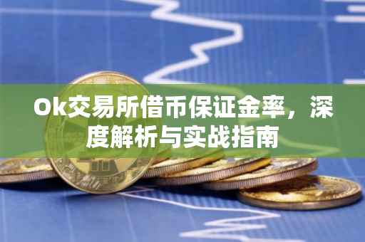 Ok交易所借币保证金率，深度解析与实战指南