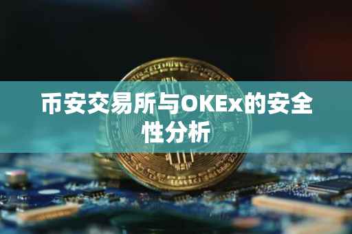币安交易所与OKEx的安全性分析