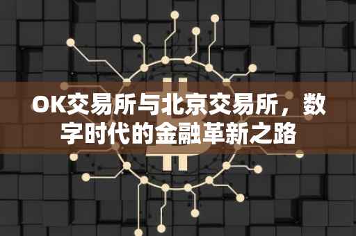 OK交易所与北京交易所，数字时代的金融革新之路