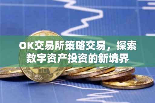 OK交易所策略交易，探索数字资产投资的新境界