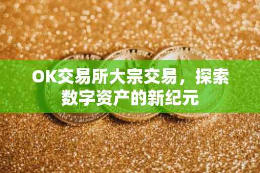 OK交易所大宗交易，探索数字资产的新纪元