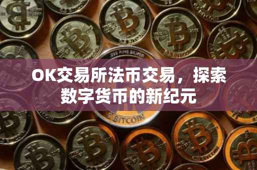 OK交易所法币交易，探索数字货币的新纪元