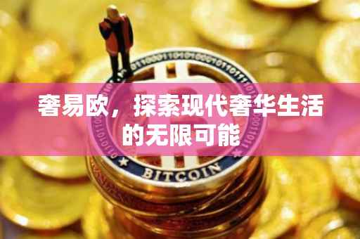 奢易欧，探索现代奢华生活的无限可能