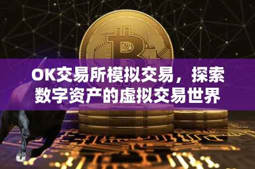 OK交易所模拟交易，探索数字资产的虚拟交易世界