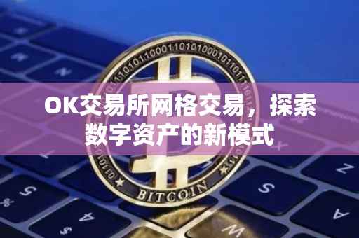 OK交易所网格交易，探索数字资产的新模式
