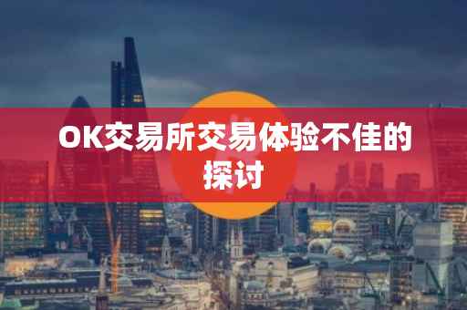 OK交易所交易体验不佳的探讨